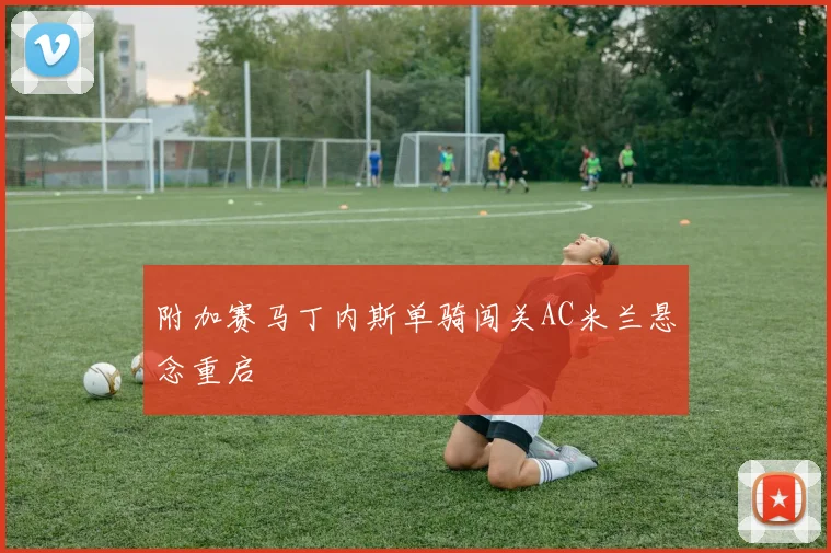 附加赛马丁内斯单骑闯关AC米兰悬念重启