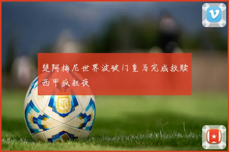楚阿梅尼世界波破门皇马完成救赎西甲疯狂夜
