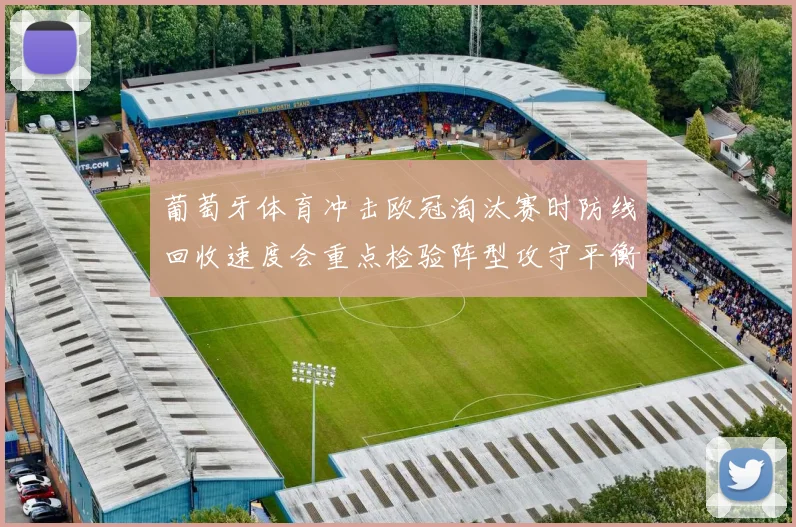 葡萄牙体育冲击欧冠淘汰赛时防线回收速度会重点检验阵型攻守平衡