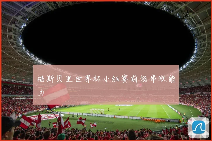 福斯贝里世界杯小组赛前场串联能力