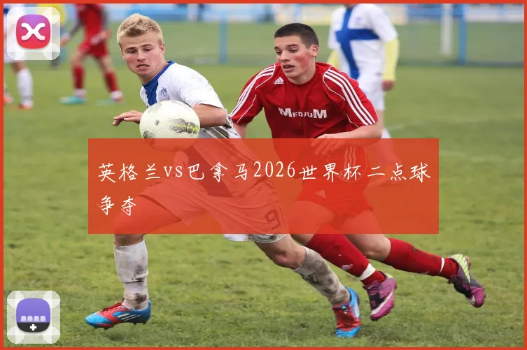 英格兰vs巴拿马2026世界杯二点球争夺