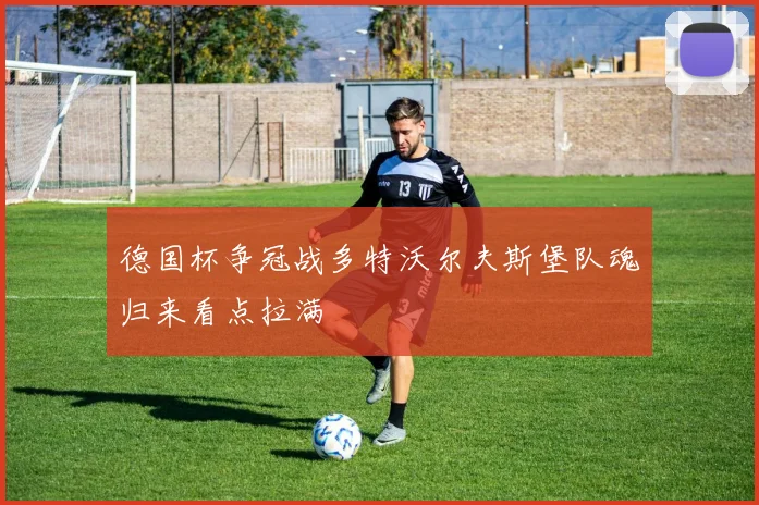德国杯争冠战多特沃尔夫斯堡队魂归来看点拉满