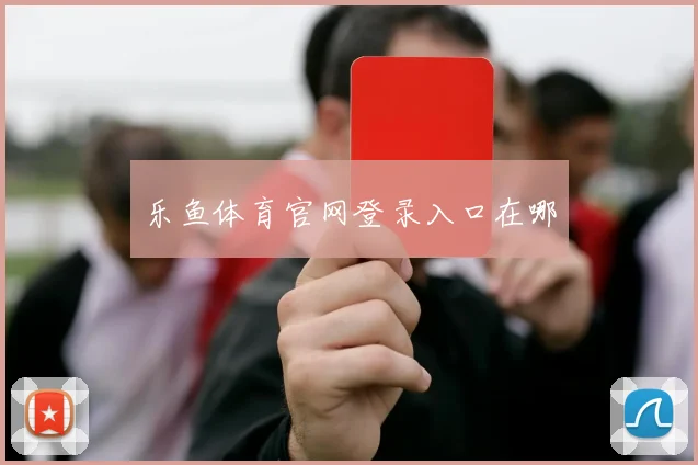 乐鱼体育官网登录入口在哪