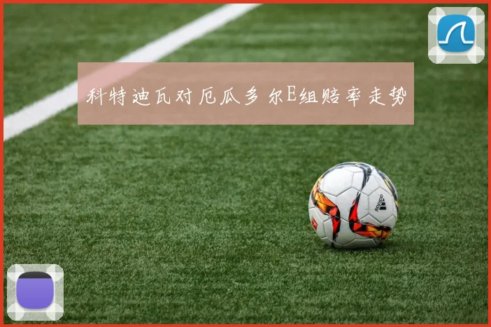 科特迪瓦对厄瓜多尔E组赔率走势
