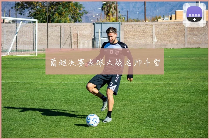 葡超决赛点球大战名帅斗智
