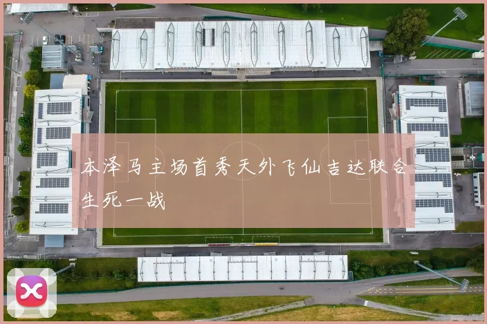 本泽马主场首秀天外飞仙吉达联合生死一战