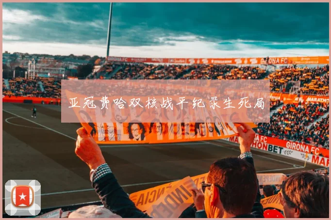 亚冠费哈双核战平纪录生死局