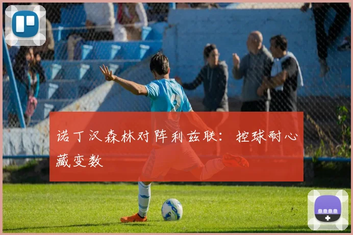 诺丁汉森林对阵利兹联：控球耐心藏变数