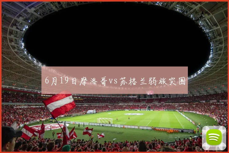 6月19日摩洛哥vs苏格兰弱旅突围