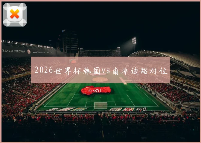 2026世界杯韩国vs南非边路对位