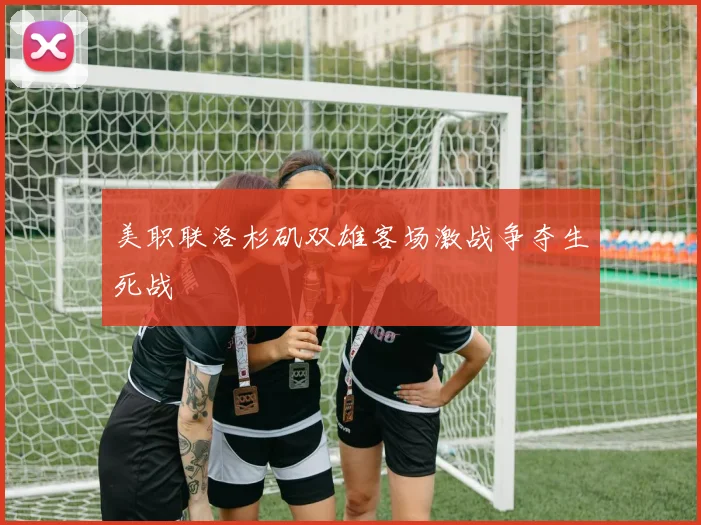 美职联洛杉矶双雄客场激战争夺生死战