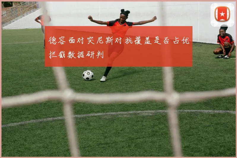 德容面对突尼斯对抗覆盖是否占优拦截数据研判