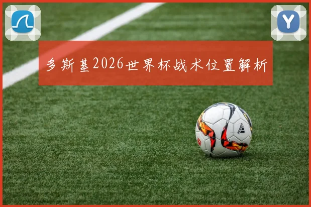 多斯基2026世界杯战术位置解析