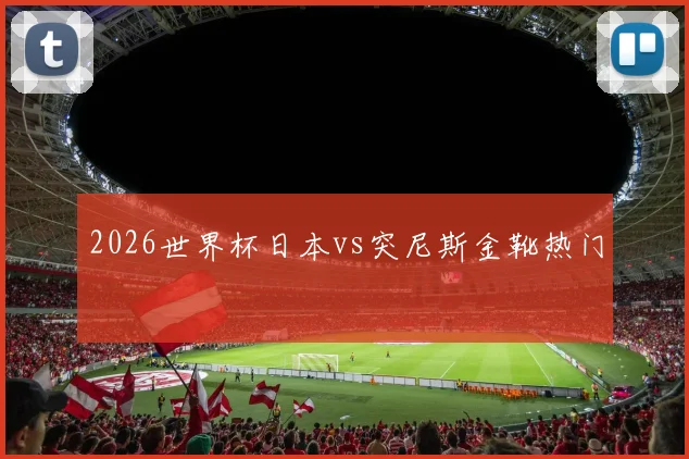 2026世界杯日本vs突尼斯金靴热门