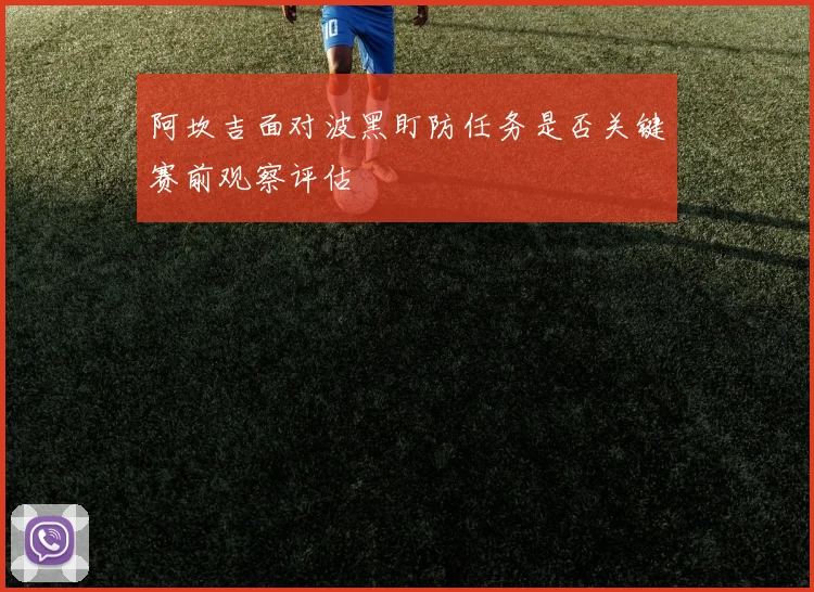 阿坎吉面对波黑盯防任务是否关键赛前观察评估