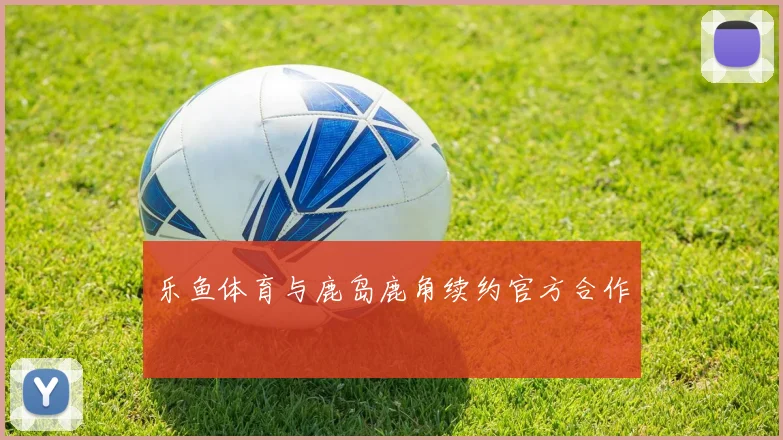 乐鱼体育与鹿岛鹿角续约官方合作