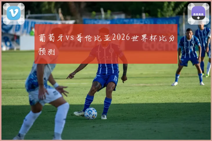 葡萄牙vs哥伦比亚2026世界杯比分预测