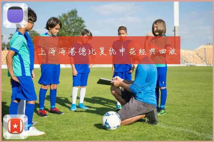 上海海港德比复仇申花经典回放