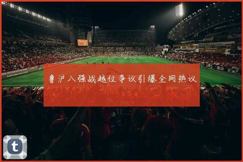 鲁沪八强战越位争议引爆全网热议