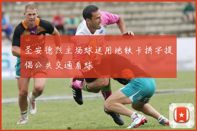 圣安德烈主场球迷用地铁卡拼字提倡公共交通看球