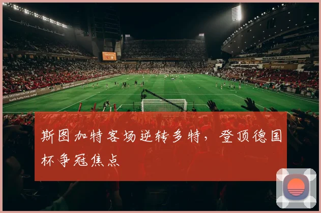 斯图加特客场逆转多特，登顶德国杯争冠焦点
