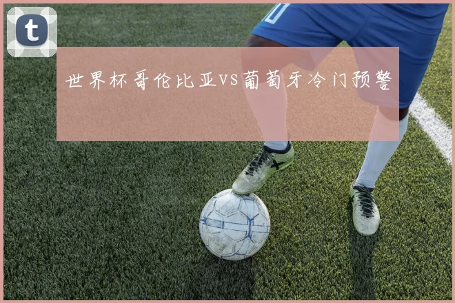 世界杯哥伦比亚vs葡萄牙冷门预警