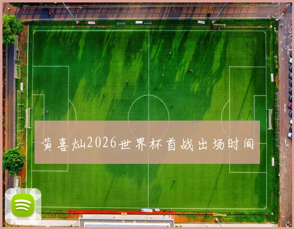 黄喜灿2026世界杯首战出场时间