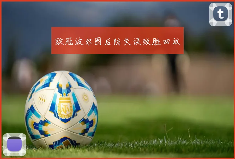 欧冠波尔图后防失误致胜回放