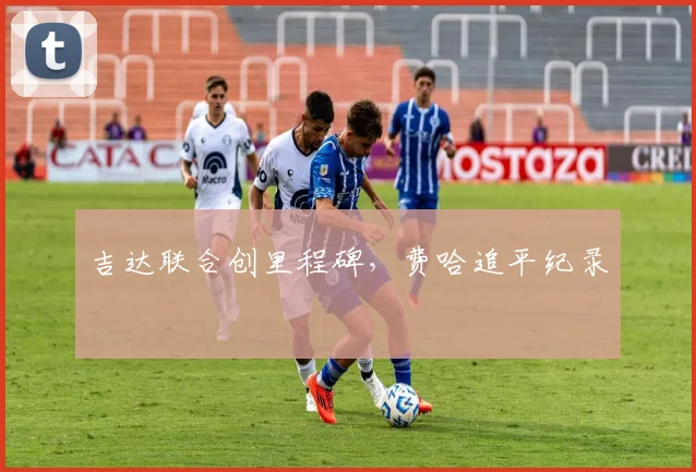 吉达联合创里程碑，费哈追平纪录