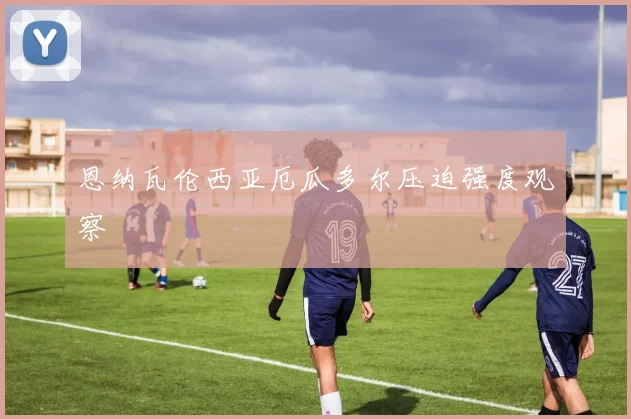 恩纳瓦伦西亚厄瓜多尔压迫强度观察