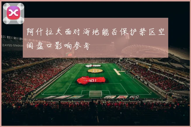阿什拉夫面对海地能否保护禁区空间盘口影响参考