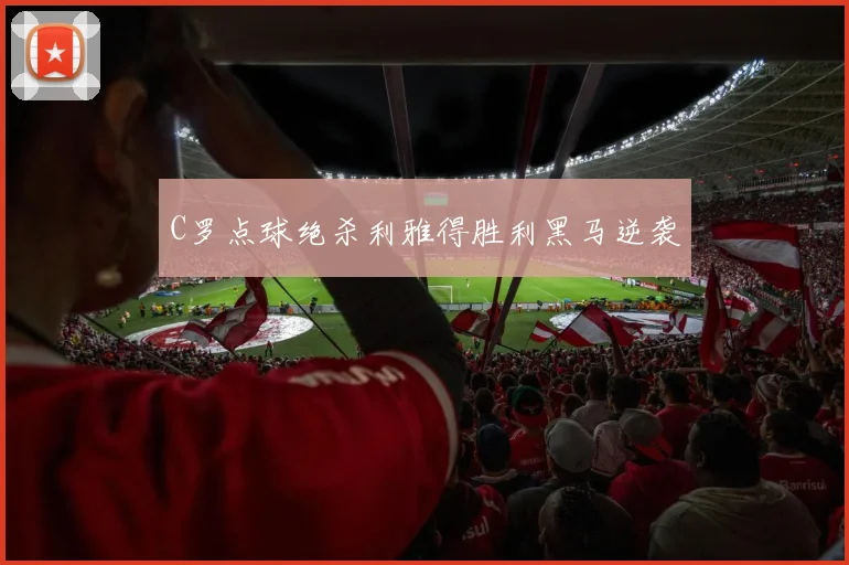 C罗点球绝杀利雅得胜利黑马逆袭