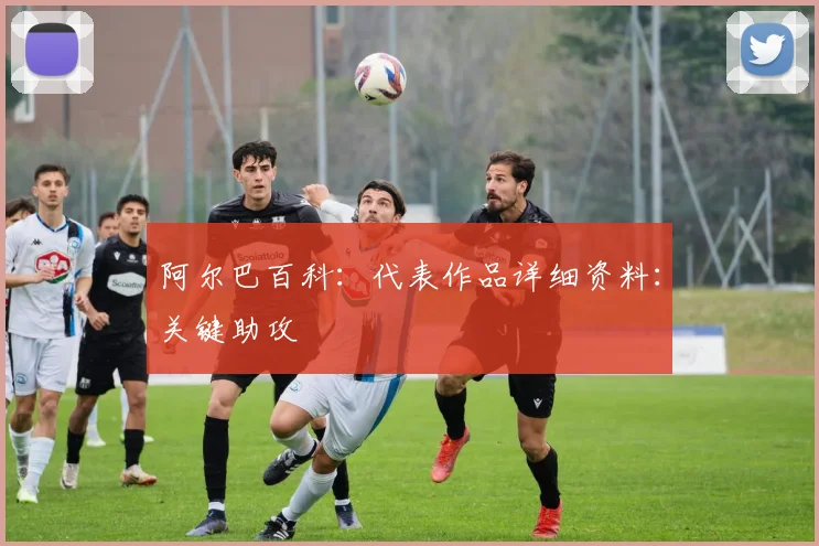 阿尔巴百科：代表作品详细资料：关键助攻