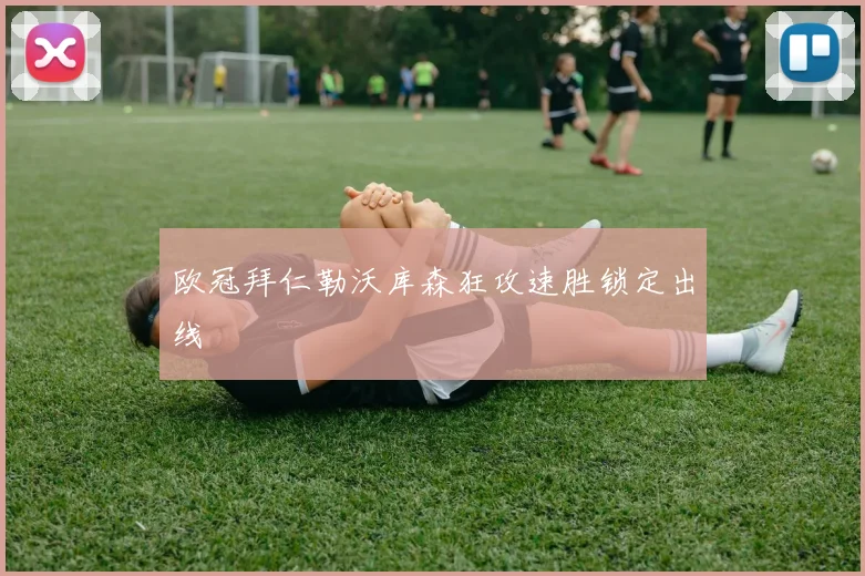 欧冠拜仁勒沃库森狂攻速胜锁定出线
