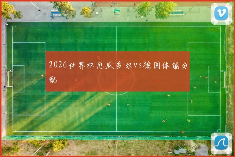 2026世界杯厄瓜多尔vs德国体能分配