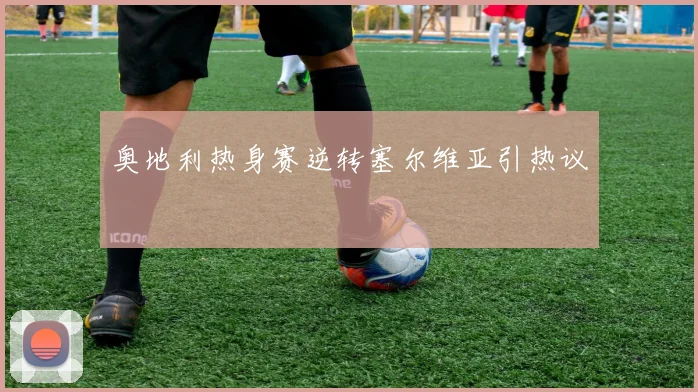 奥地利热身赛逆转塞尔维亚引热议