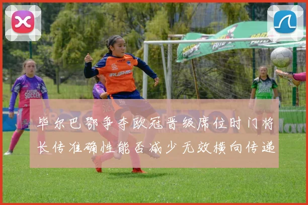 毕尔巴鄂争夺欧冠晋级席位时门将长传准确性能否减少无效横向传递