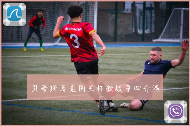 贝蒂斯马竞国王杯激战争四升温