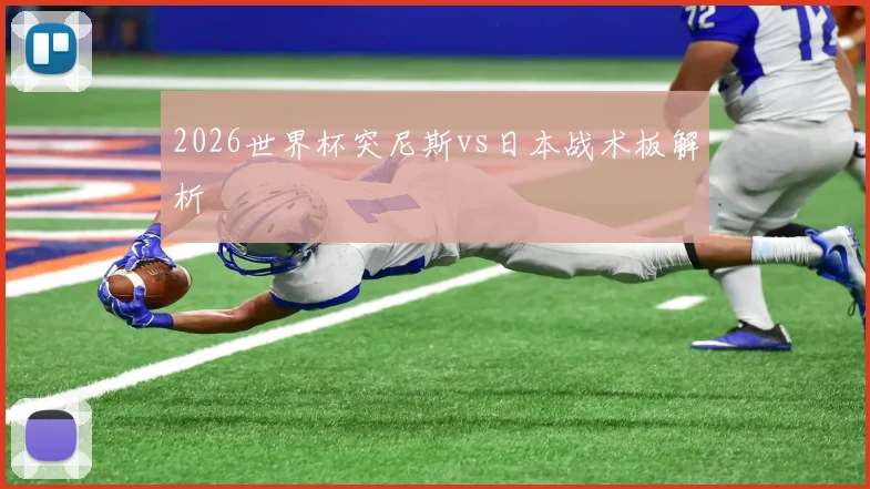 2026世界杯突尼斯vs日本战术板解析