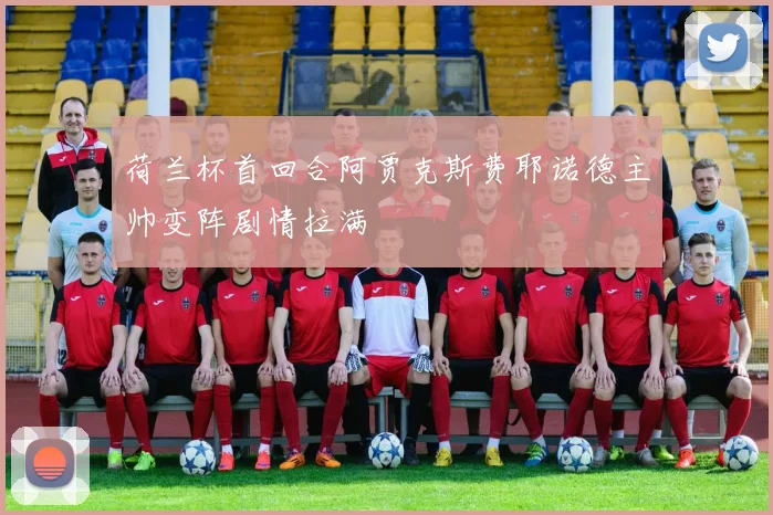 荷兰杯首回合阿贾克斯费耶诺德主帅变阵剧情拉满