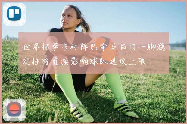 世界杯萨卡对阵巴拿马临门一脚稳定性将直接影响球队进攻上限