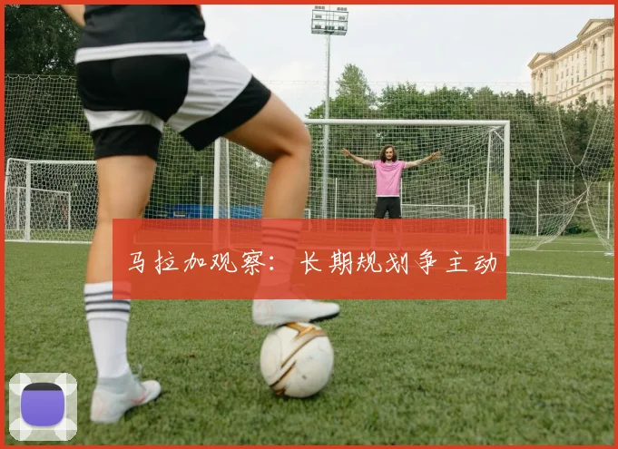 马拉加观察：长期规划争主动