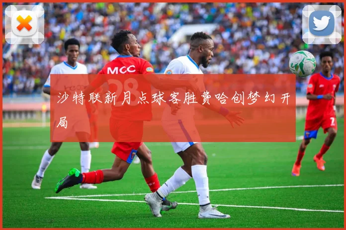 沙特联新月点球客胜费哈创梦幻开局