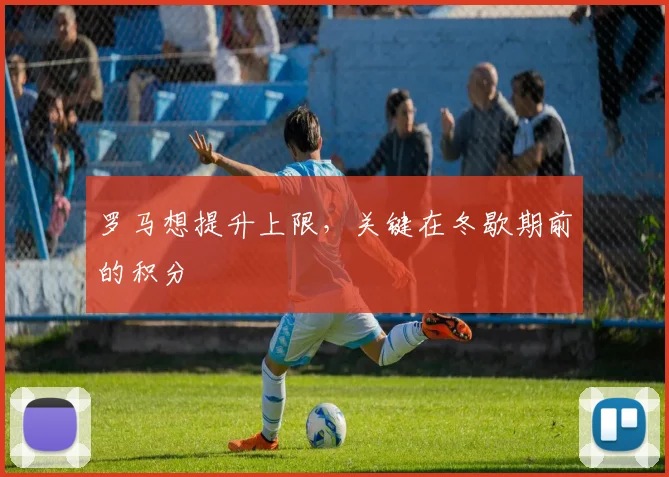 罗马想提升上限，关键在冬歇期前的积分