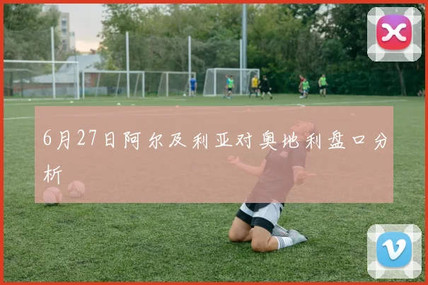 6月27日阿尔及利亚对奥地利盘口分析
