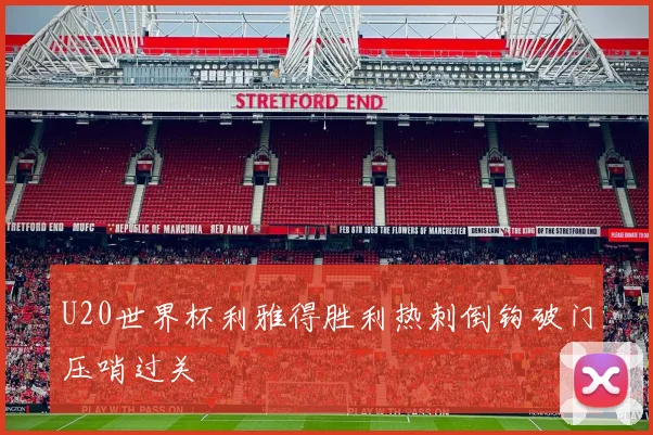 U20世界杯利雅得胜利热刺倒钩破门压哨过关
