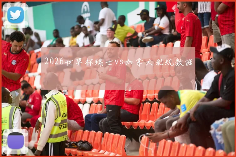 2026世界杯瑞士vs加拿大犯规数据