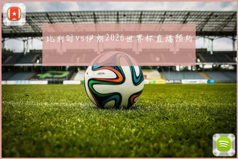 比利时vs伊朗2026世界杯直播预约