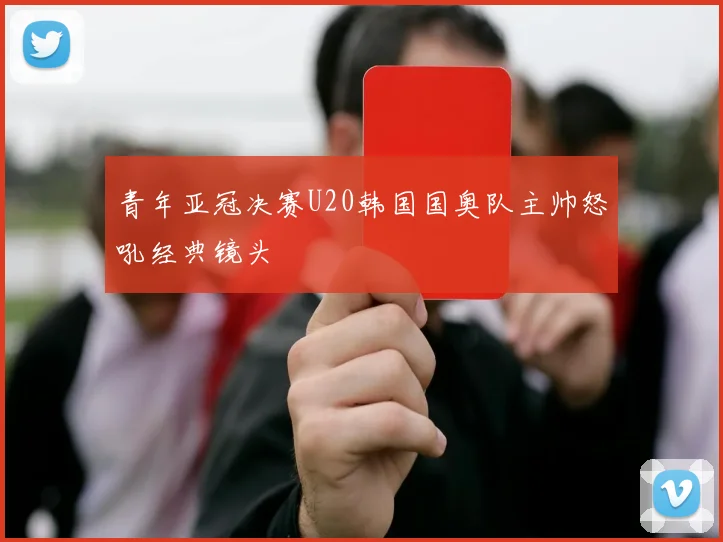 青年亚冠决赛U20韩国国奥队主帅怒吼经典镜头