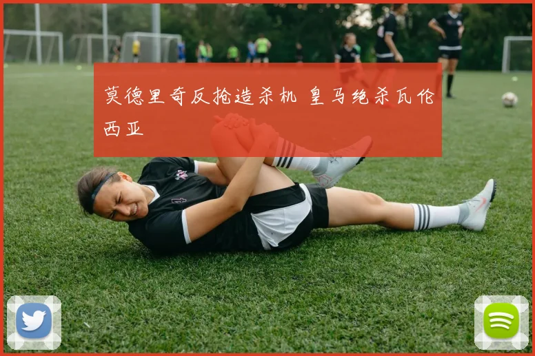 莫德里奇反抢造杀机 皇马绝杀瓦伦西亚